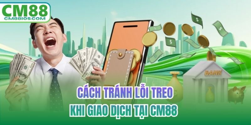Cách tránh lỗi treo khi giao dịch tại CM88 