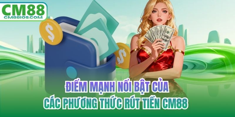 Điểm mạnh nổi bật của các phương thức rút tiền CM88