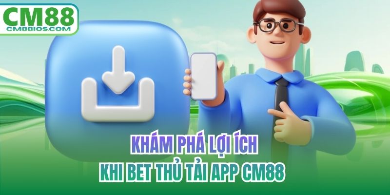Khám phá lợi ích khi bet thủ tải app CM88 