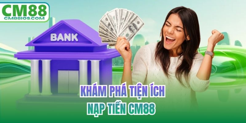 Khám phá tiện ích nạp tiền CM88 